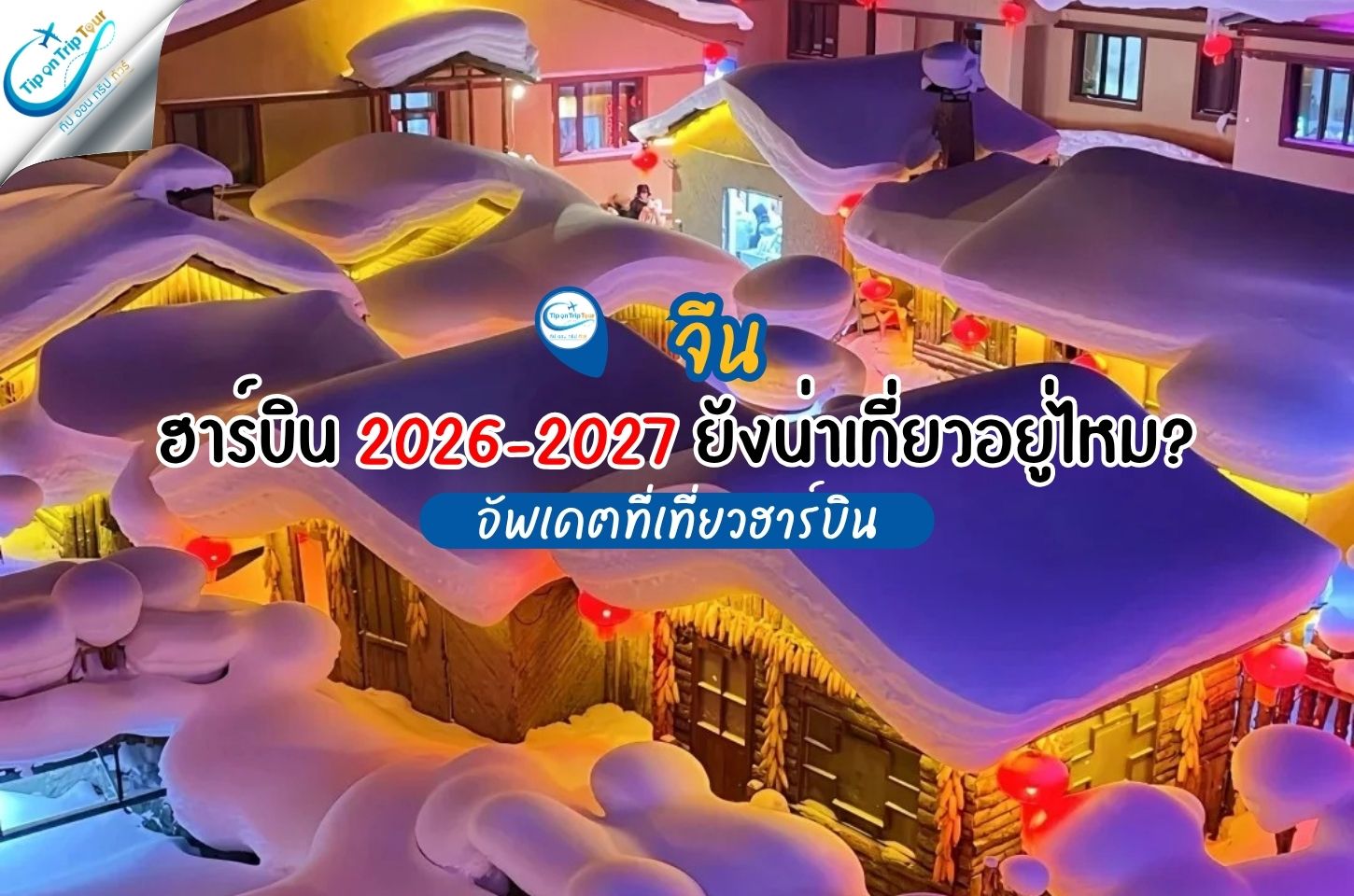 ฮาร์บิน 2026–2027 ยังน่าเที่ยวอยู่ไหม? เมืองหิมะในเทพนิยายที่ต้องไปสัมผัสสักครั้ง