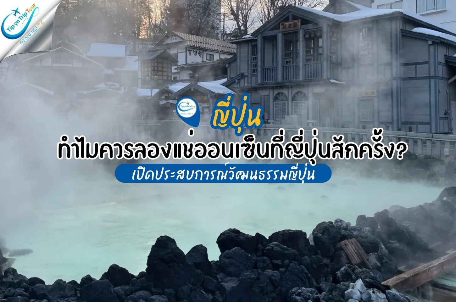 ทำไมไปญี่ปุ่นต้องแช่ออนเซ็น? เปิดประสบการณ์วัฒนธรรมญี่ปุ่น ก่อนพาไปสัมผัสคุซัตสึออนเซ็น เมืองแห่งน้ำ